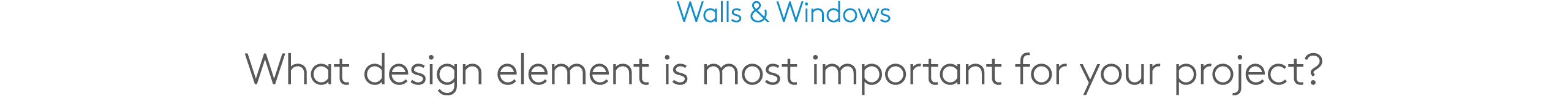 Walls & Windows What design element is most important for your project?