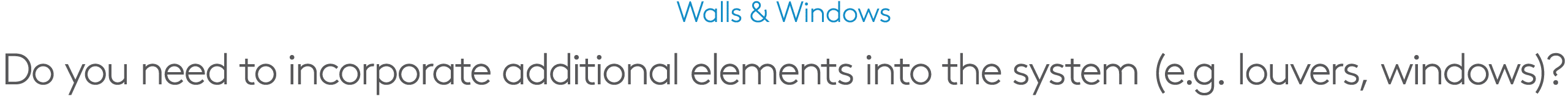 Walls & Windows Do you need to incorporate additional elements into the system (e.g. louvers, windows)?