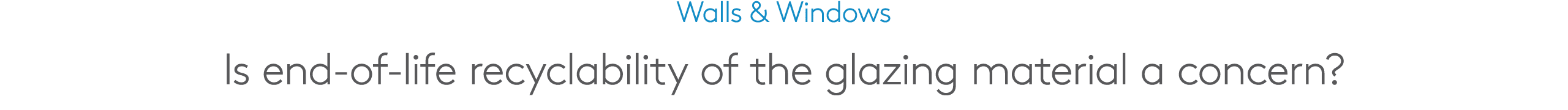 Walls & Windows Is end of life recyclability of the glazing material a concern?