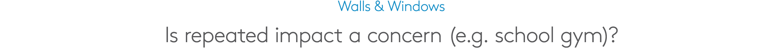 Walls & Windows Is repeated impact a concern (e.g. school gym)?