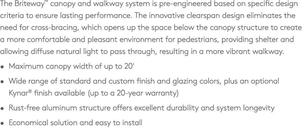 The Briteway™ canopy and walkway system is pre engineered based on specific design criteria to ensure lasting perform...