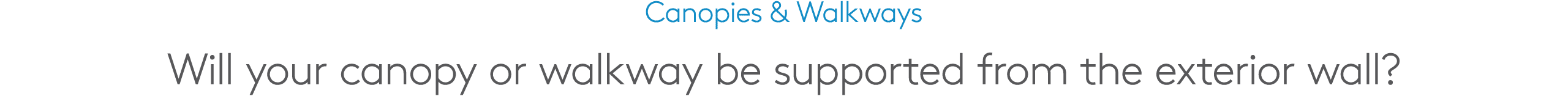 Canopies & Walkways Will your canopy or walkway be supported from the exterior wall?