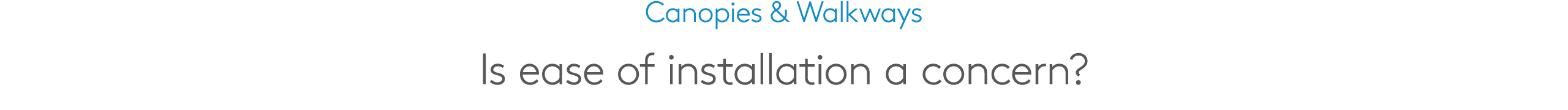Canopies & Walkways Is ease of installation a concern?