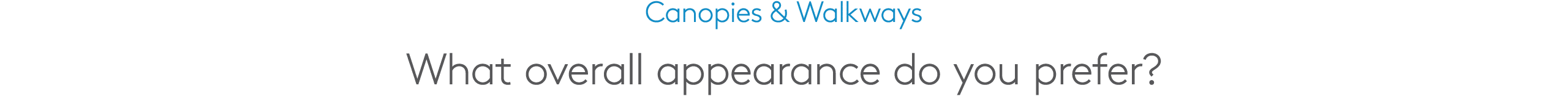 Canopies & Walkways What overall appearance do you prefer?