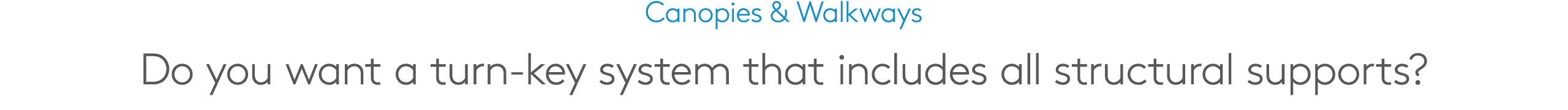 Canopies & Walkways Do you want a turn key system that includes all structural supports?