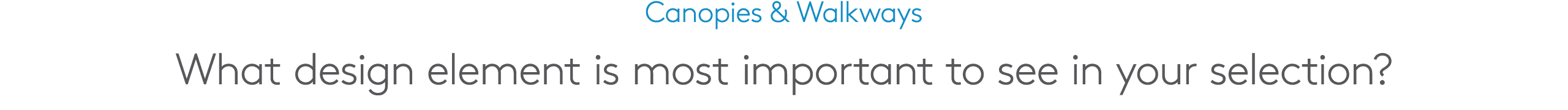 Canopies & Walkways What design element is most important to see in your selection?