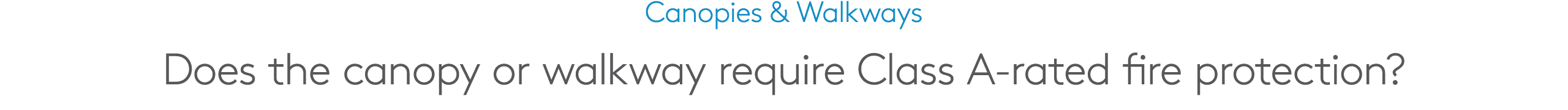 Canopies & Walkways Does the canopy or walkway require Class A rated fire protection?