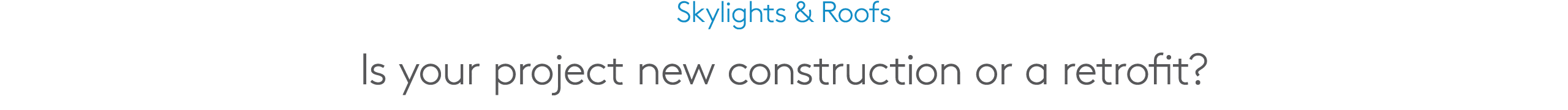 Skylights & Roofs Is your project new construction or a retrofit?