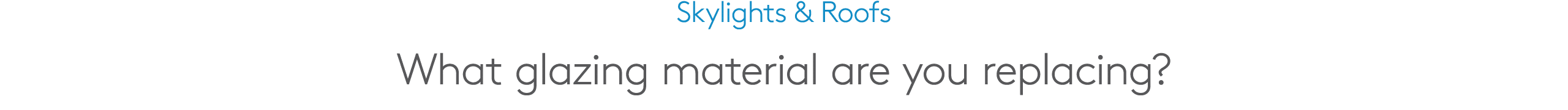 Skylights & Roofs What glazing material are you replacing?