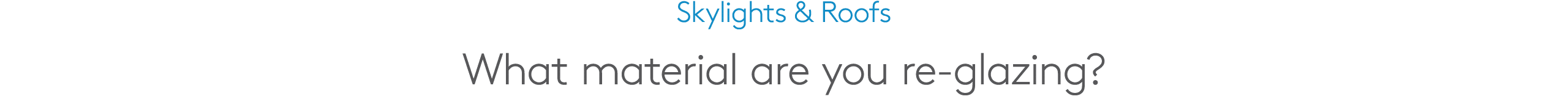 Skylights & Roofs What material are you re glazing?