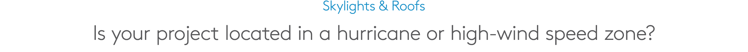 Skylights & Roofs Is your project located in a hurricane or high wind speed zone?