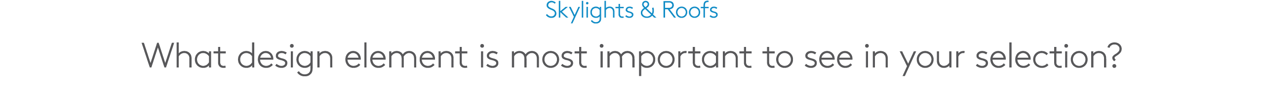 Skylights & Roofs What design element is most important to see in your selection?