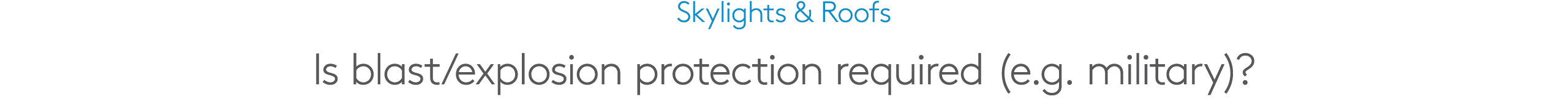 Skylights & Roofs Is blast/explosion protection required (e.g. military)?