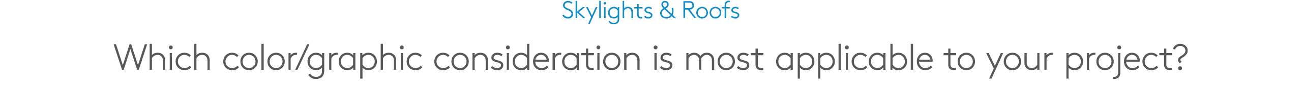 Skylights & Roofs Which color/graphic consideration is most applicable to your project?