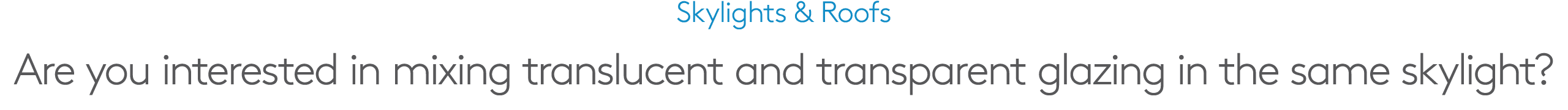 Skylights & Roofs Are you interested in mixing translucent and transparent glazing in the same skylight?