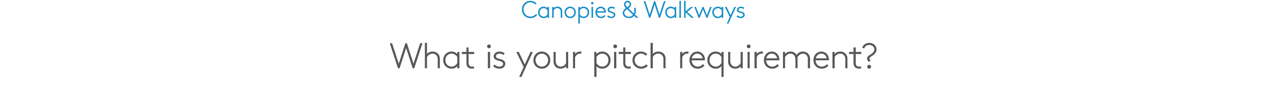 Canopies & Walkways What is your pitch requirement?