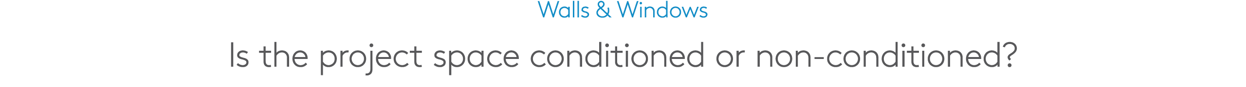 Walls & Windows Is the project space conditioned or non conditioned?