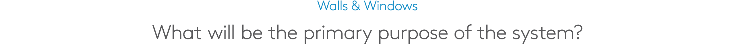 Walls & Windows What will be the primary purpose of the system?
