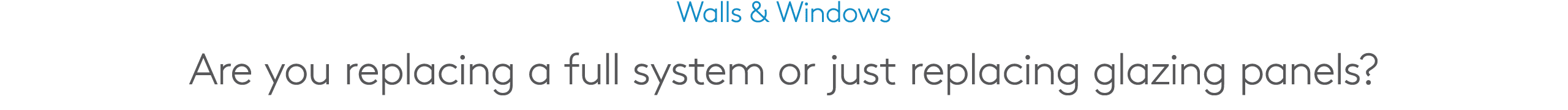 Walls & Windows Are you replacing a full system or just replacing glazing panels?